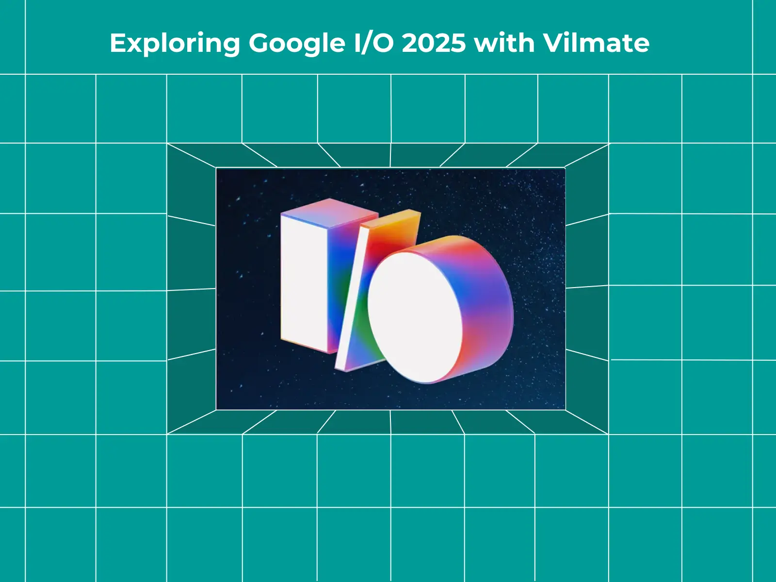 Exploring Google IO 2025 with Vilmate